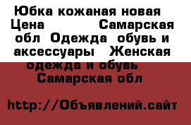 Юбка кожаная новая › Цена ­ 1 200 - Самарская обл. Одежда, обувь и аксессуары » Женская одежда и обувь   . Самарская обл.